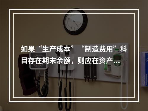 如果“生产成本”“制造费用”科目存在期末余额，则应在资产负债