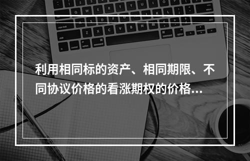 利用相同标的资产、相同期限、不同协议价格的看涨期权的价格或看