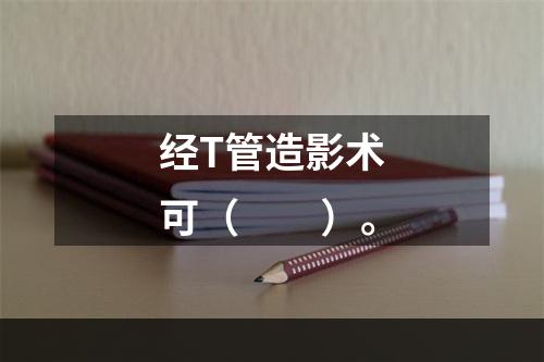 经T管造影术可（　　）。