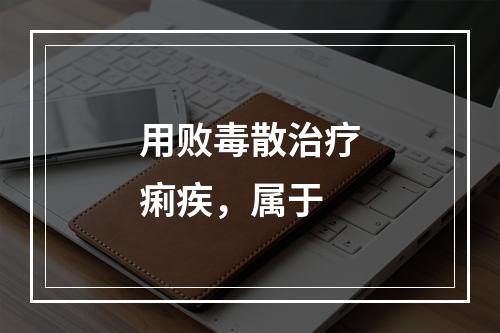 用败毒散治疗痢疾，属于