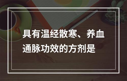 具有温经散寒、养血通脉功效的方剂是