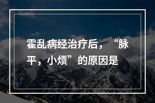 霍乱病经治疗后，“脉平，小烦”的原因是