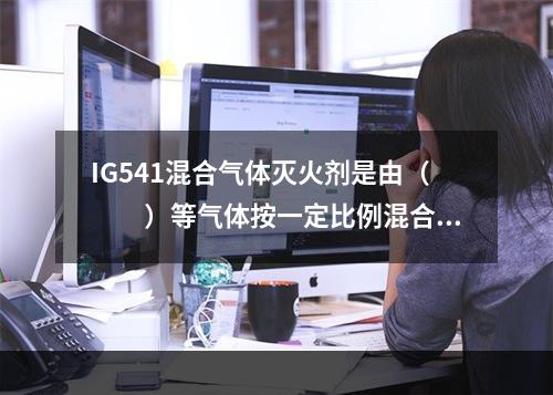 IG541混合气体灭火剂是由（  ）等气体按一定比例混合而成