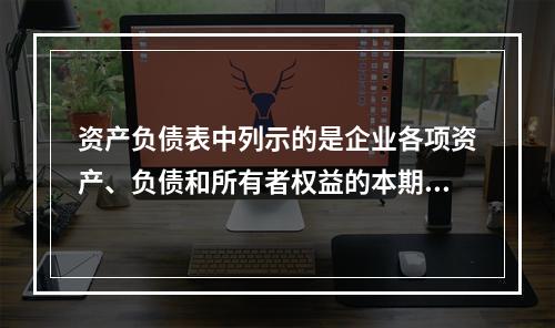 资产负债表中列示的是企业各项资产、负债和所有者权益的本期发生