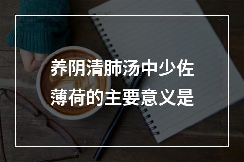 养阴清肺汤中少佐薄荷的主要意义是