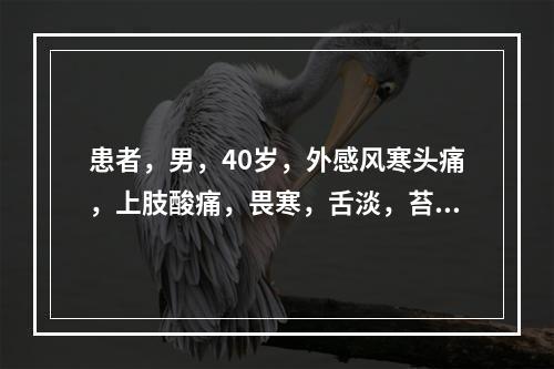 患者，男，40岁，外感风寒头痛，上肢酸痛，畏寒，舌淡，苔白，