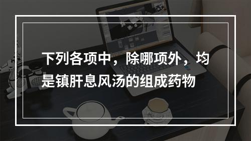 下列各项中，除哪项外，均是镇肝息风汤的组成药物