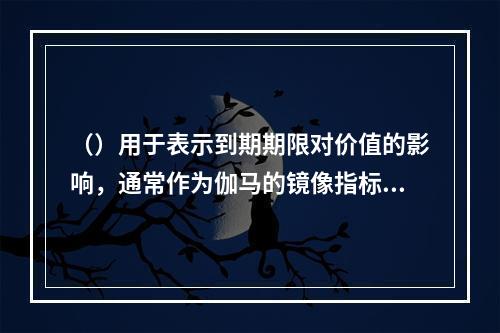 （）用于表示到期期限对价值的影响，通常作为伽马的镜像指标使用