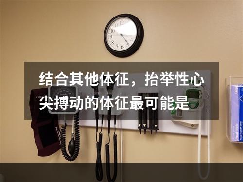 结合其他体征，抬举性心尖搏动的体征最可能是