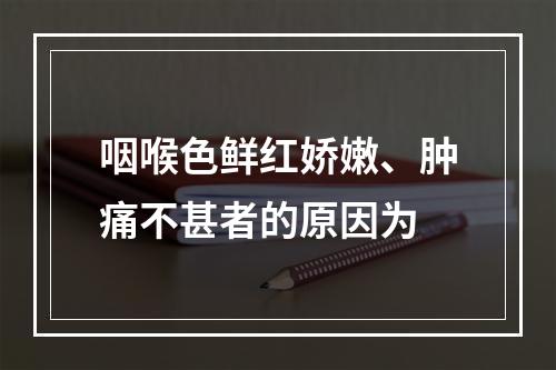 咽喉色鲜红娇嫩、肿痛不甚者的原因为