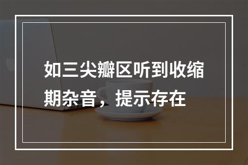 如三尖瓣区听到收缩期杂音，提示存在