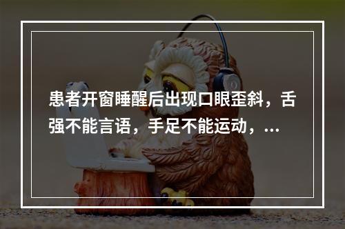 患者开窗睡醒后出现口眼歪斜，舌强不能言语，手足不能运动，微恶