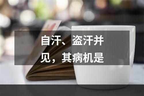 自汗、盗汗并见，其病机是