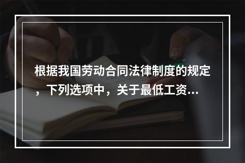 根据我国劳动合同法律制度的规定，下列选项中，关于最低工资的表