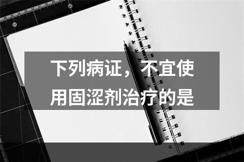 下列病证，不宜使用固涩剂治疗的是