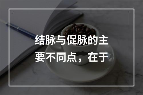 结脉与促脉的主要不同点，在于