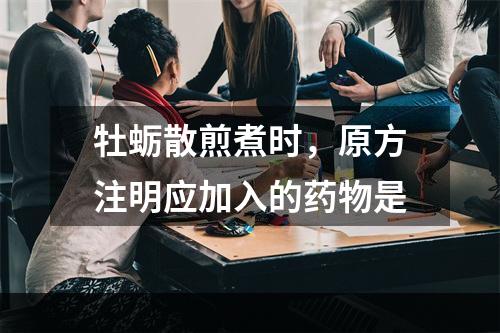 牡蛎散煎煮时，原方注明应加入的药物是