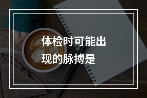 体检时可能出现的脉搏是