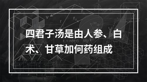 四君子汤是由人参、白术、甘草加何药组成