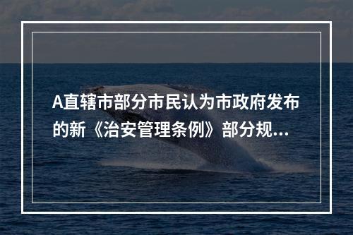 A直辖市部分市民认为市政府发布的新《治安管理条例》部分规定不