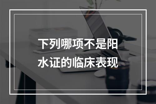 下列哪项不是阳水证的临床表现