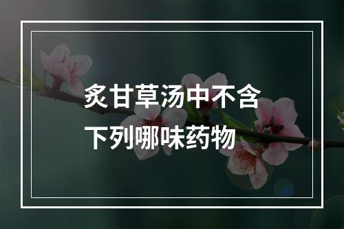 炙甘草汤中不含下列哪味药物