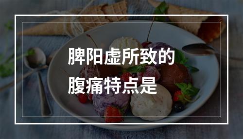 脾阳虚所致的腹痛特点是