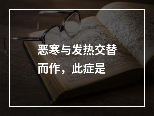 恶寒与发热交替而作，此症是