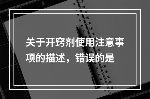 关于开窍剂使用注意事项的描述，错误的是