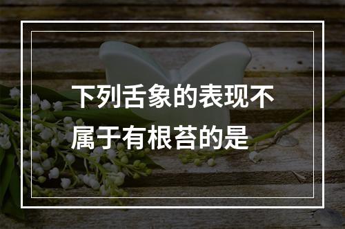 下列舌象的表现不属于有根苔的是