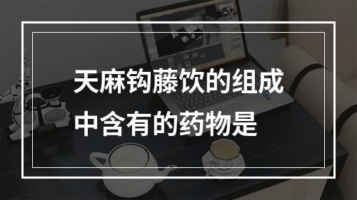 天麻钩藤饮的组成中含有的药物是