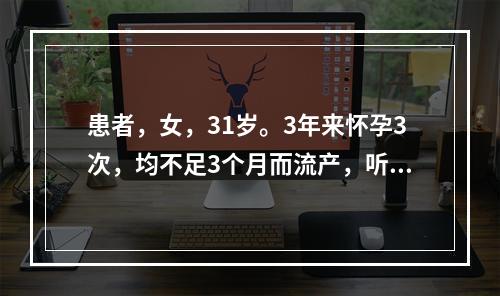 患者，女，31岁。3年来怀孕3次，均不足3个月而流产，听力减