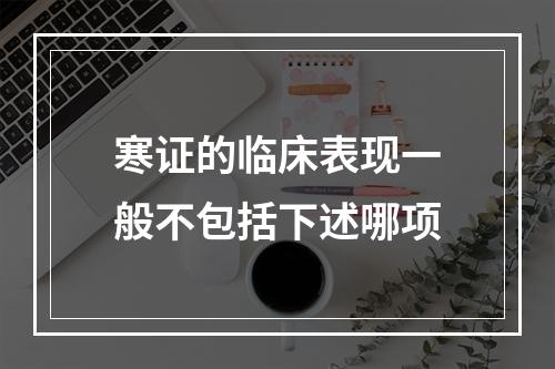 寒证的临床表现一般不包括下述哪项