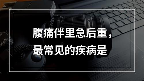 腹痛伴里急后重，最常见的疾病是