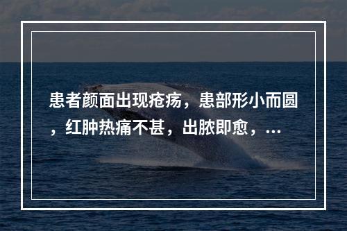 患者颜面出现疮疡，患部形小而圆，红肿热痛不甚，出脓即愈，症状