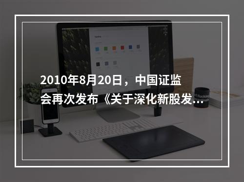 2010年8月20日，中国证监会再次发布《关于深化新股发行体