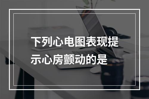 下列心电图表现提示心房颤动的是