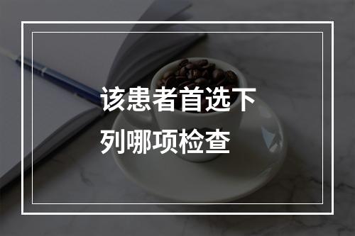 该患者首选下列哪项检查