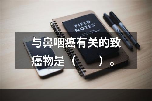 与鼻咽癌有关的致癌物是（　　）。