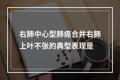 右肺中心型肺癌合并右肺上叶不张的典型表现是