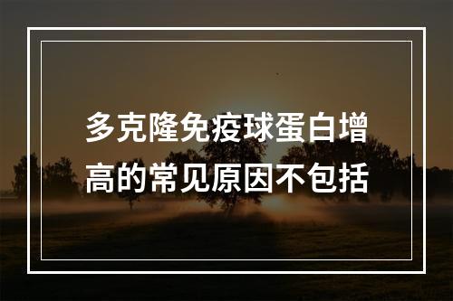 多克隆免疫球蛋白增高的常见原因不包括