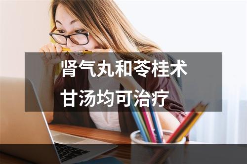 肾气丸和苓桂术甘汤均可治疗