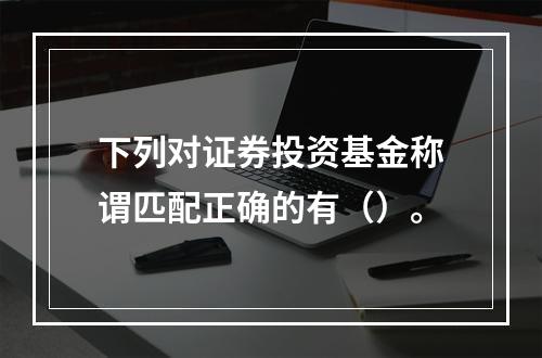 下列对证券投资基金称谓匹配正确的有（）。