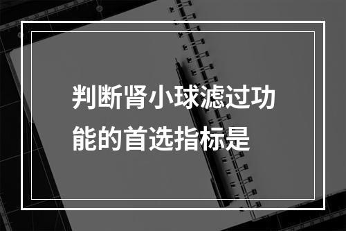 判断肾小球滤过功能的首选指标是