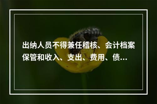 出纳人员不得兼任稽核、会计档案保管和收入、支出、费用、债权债