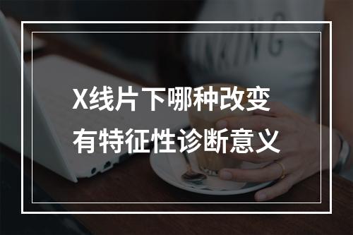 X线片下哪种改变有特征性诊断意义