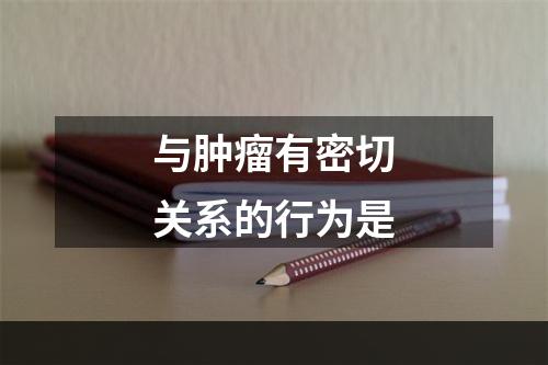 与肿瘤有密切关系的行为是