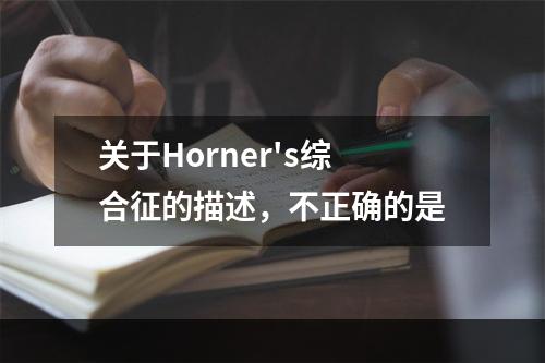 关于Horner's综合征的描述，不正确的是