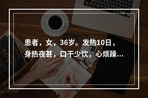 患者，女，36岁。发热10日，身热夜甚，口干少饮，心烦躁扰，