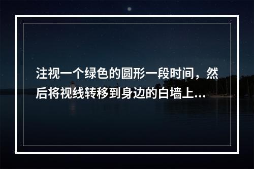 注视一个绿色的圆形一段时间，然后将视线转移到身边的白墙上，将